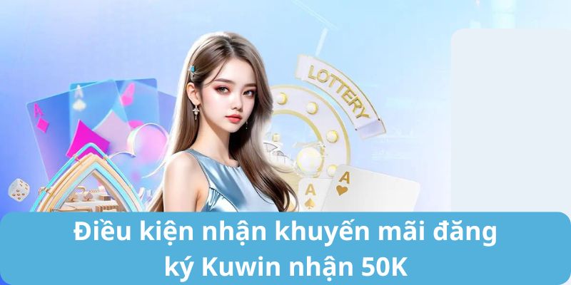 Điều kiện nhận thưởng từ khuyến mãi đăng ký Kuwin nhận 50K