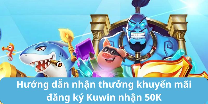 Hướng dẫn nhận thưởng khuyến mãi đăng ký Kuwin nhận 50K
