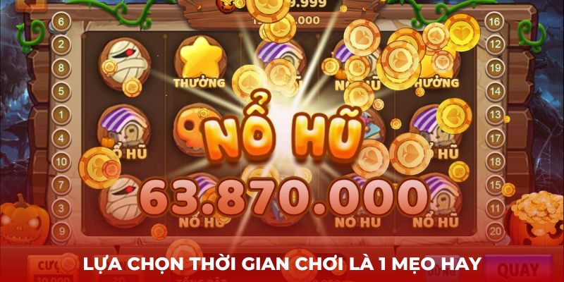 Lựa chọn thời gian chơi là 1 mẹo hay